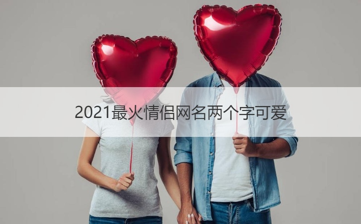 2021最火情侣网名两个字可爱