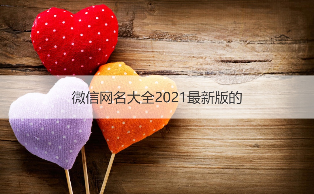 微信网名大全2021最新版的 微信网名个性