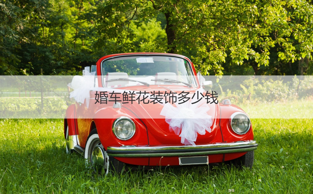 婚车鲜花装饰多少钱 婚车布置应该注意什么