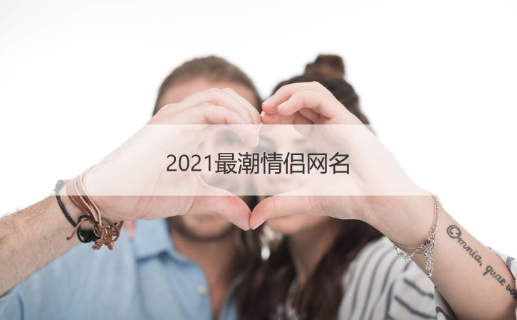 2021最潮情侣网名 2021抖音火爆昵称