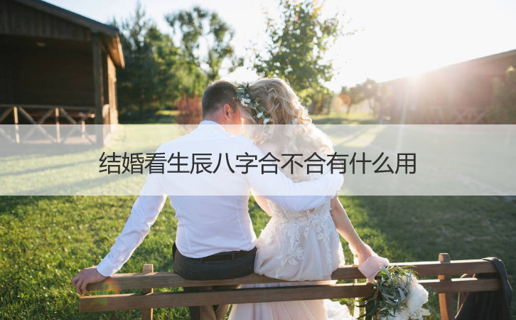 结婚看生辰八字合不合有什么用