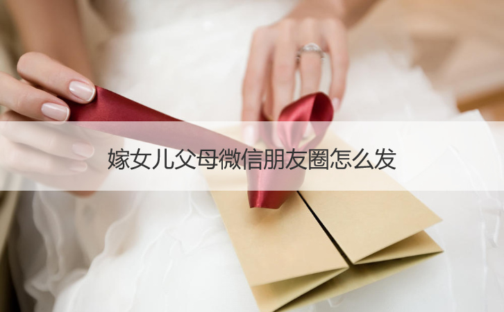 嫁女儿爸爸妈妈微信朋友圈如何发