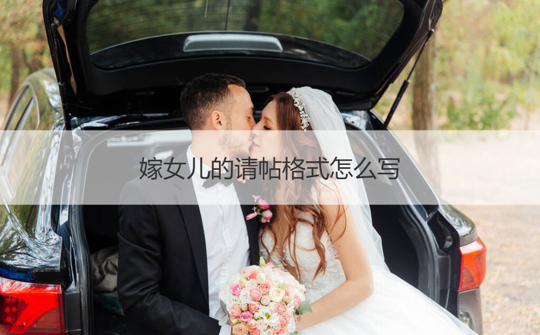 嫁女儿的请柬格式如何写