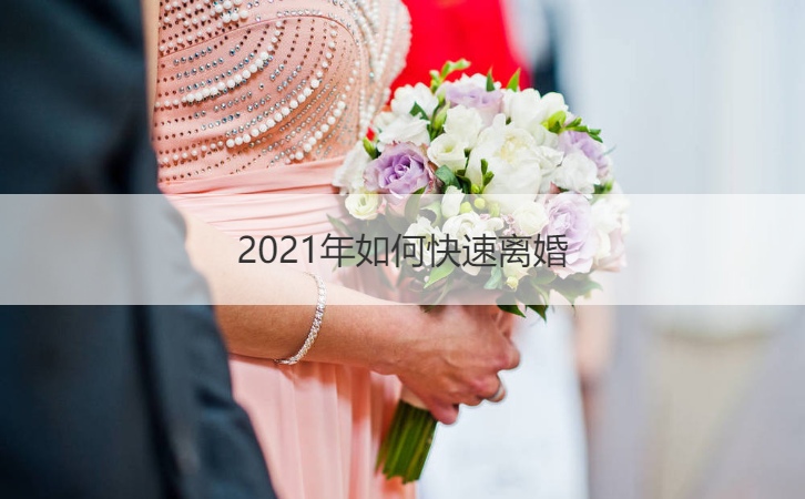 2021年如何快速离婚 2021离婚新婚姻法