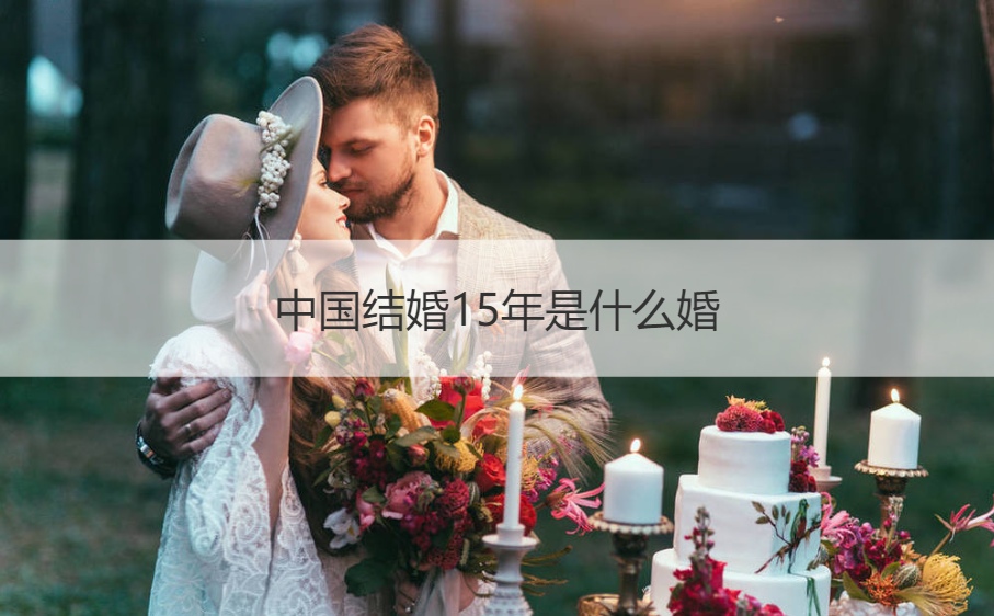 中国结婚15年是什么婚 15年是什么婚什么意义