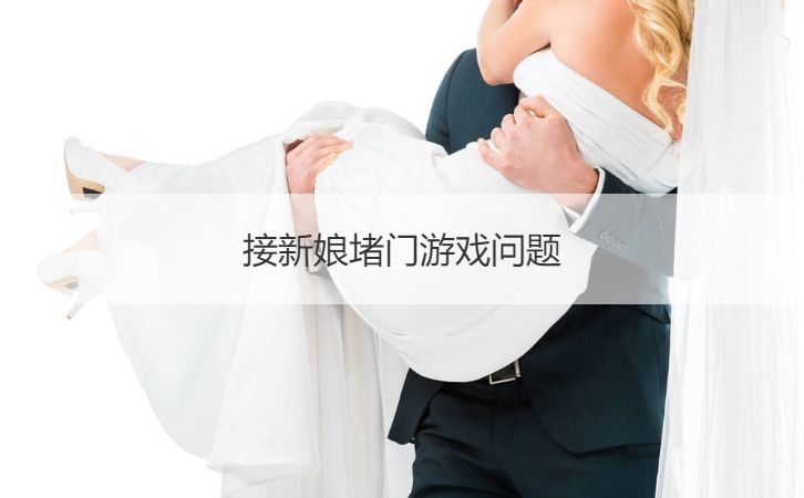 接新娘堵门游戏伴郎  接新娘堵门游戏问题