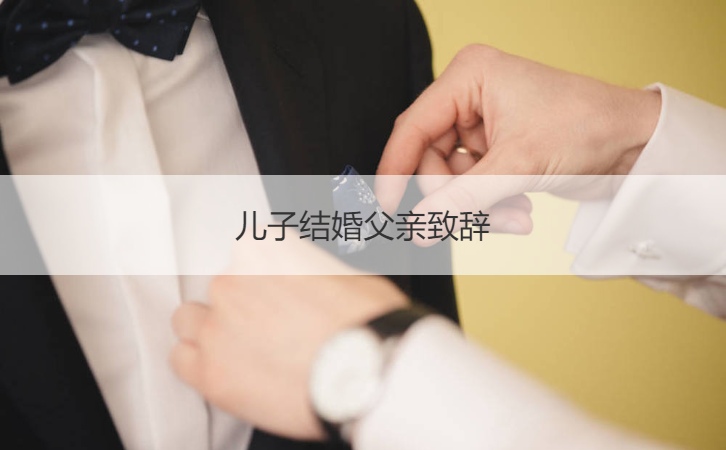 儿子结婚父亲致辞 男方父亲致辞最新
