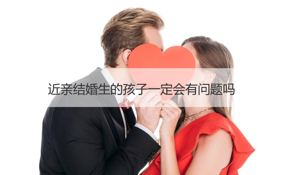 近亲结婚生的孩子一定会有问题吗