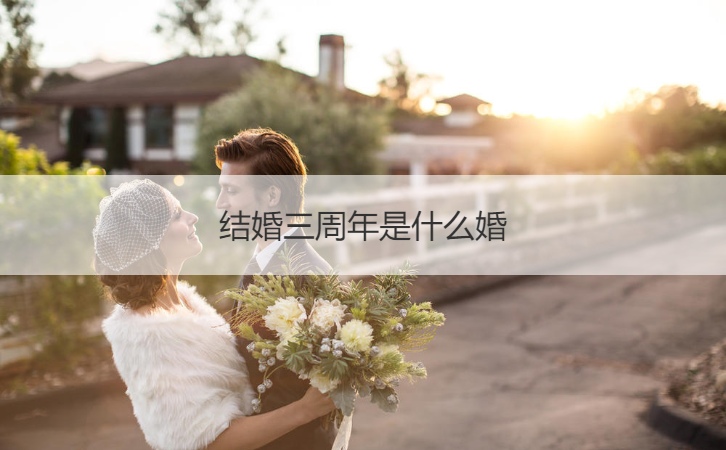 结婚三周年是什么婚 结婚三周年简短语录