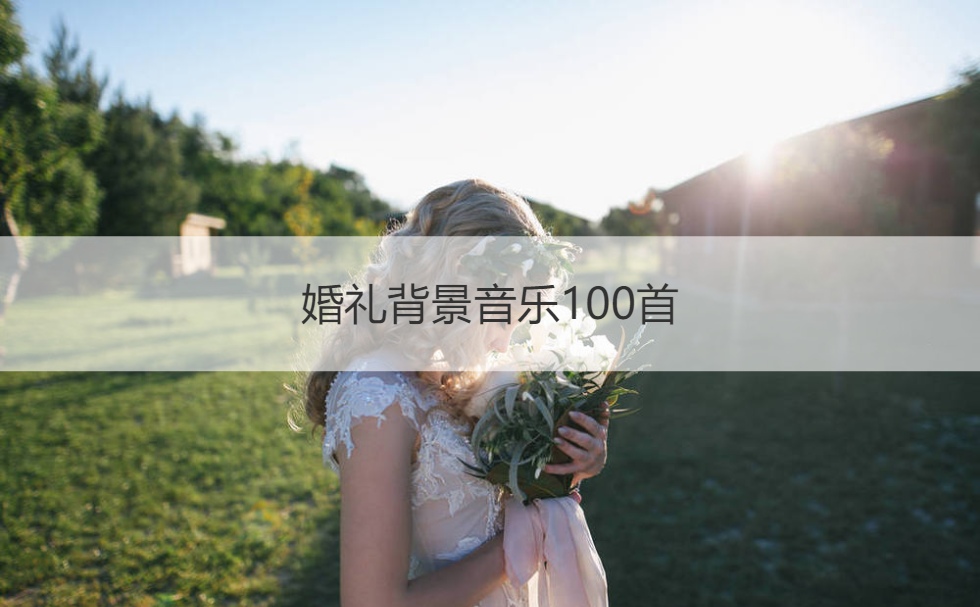 结婚典礼背景音乐100首  结婚典礼背景音乐纯音乐