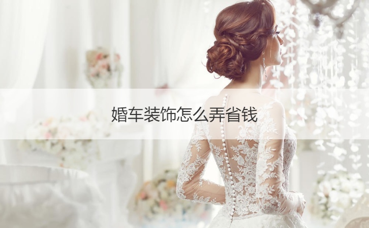 婚车布置如何弄省钱  婚车布置如何弄