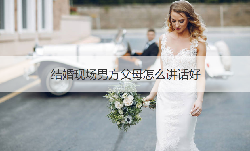 结婚现场男方爸爸妈妈如何讲话好