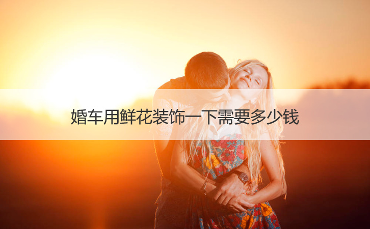 婚车用鲜花装饰一下需要多少钱