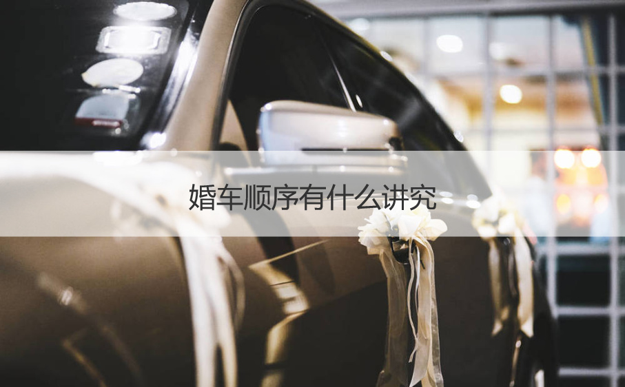 婚车顺序有哪些讲究 婚车方向有哪些讲究