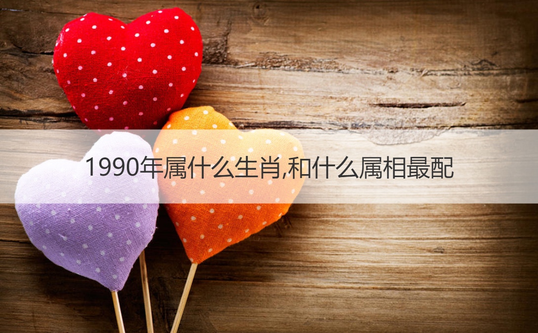 1990年属什么生肖,和什么属相最配