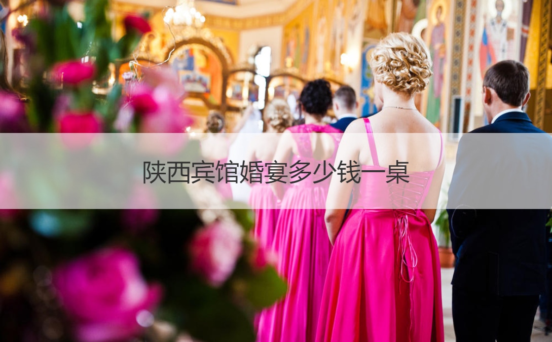 陕西宾馆结婚宴会多少钱一桌