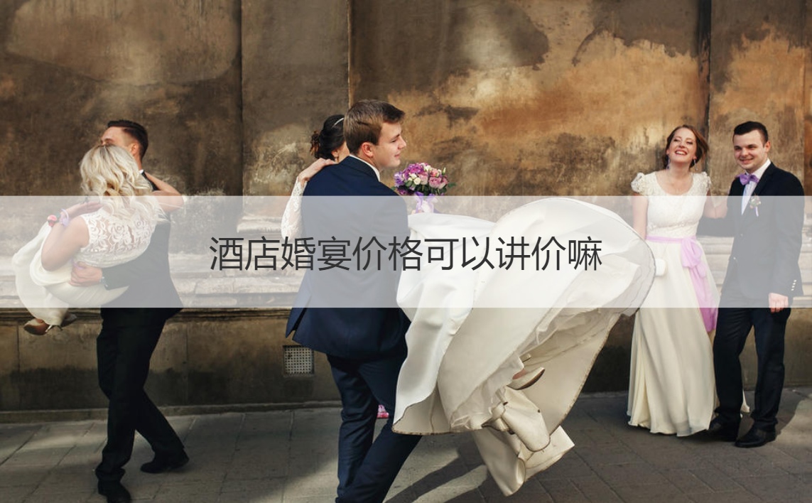 酒店婚宴酒店价格可以讲价嘛