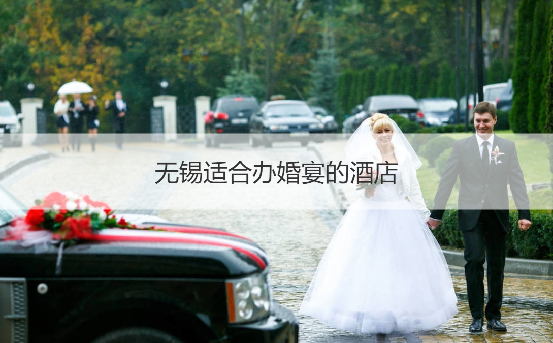 无锡合适办结婚宴会的酒店  无锡结婚宴会酒店推荐