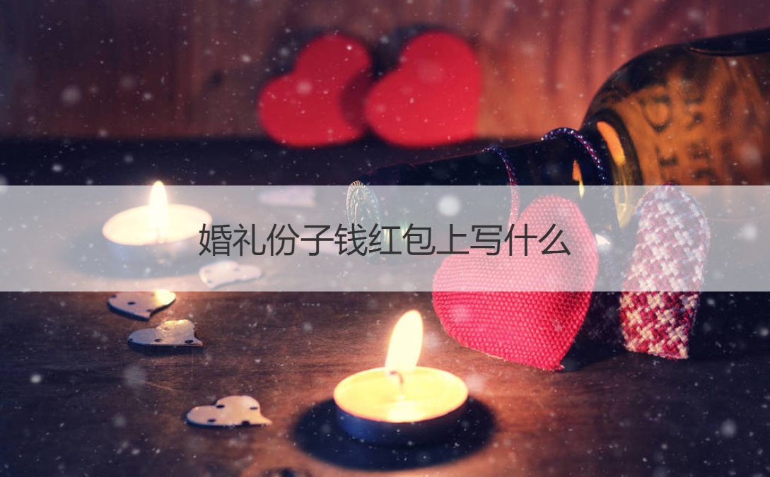 结婚典礼份子钱红包上写什么