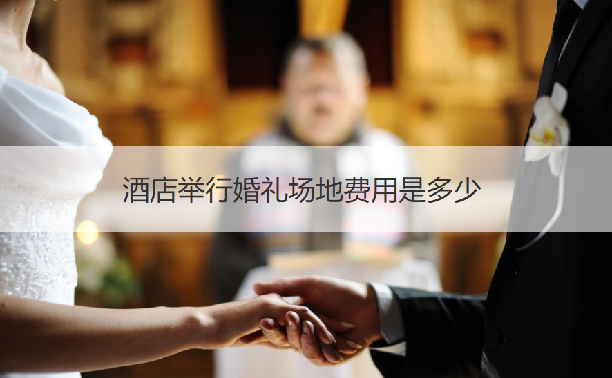 酒店举行结婚典礼场地成本是多少 ()