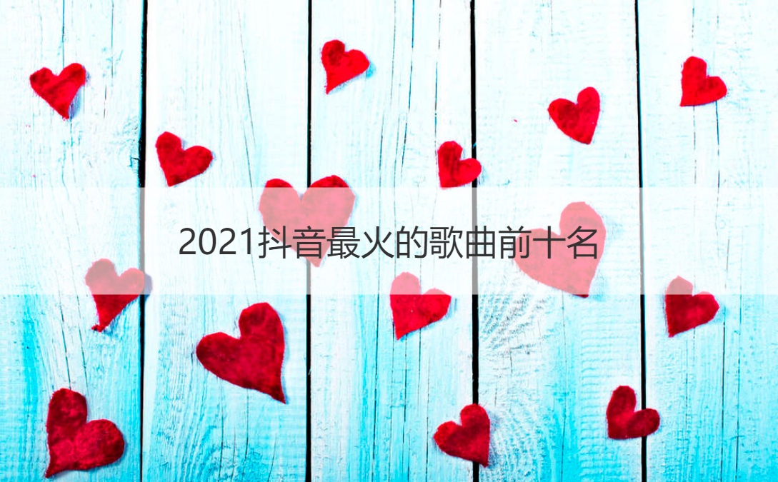 2021抖音最火的歌曲前十名 2021好听的歌曲