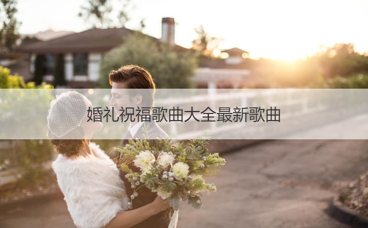 结婚典礼祝福歌曲大全最新歌曲