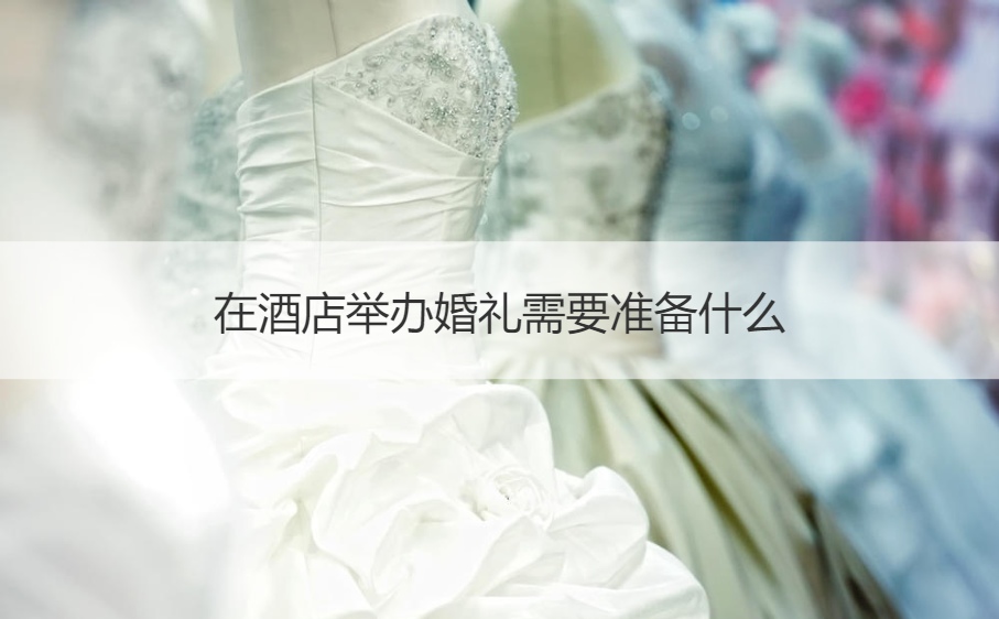 在酒店举办结婚典礼需要筹备什么 ()