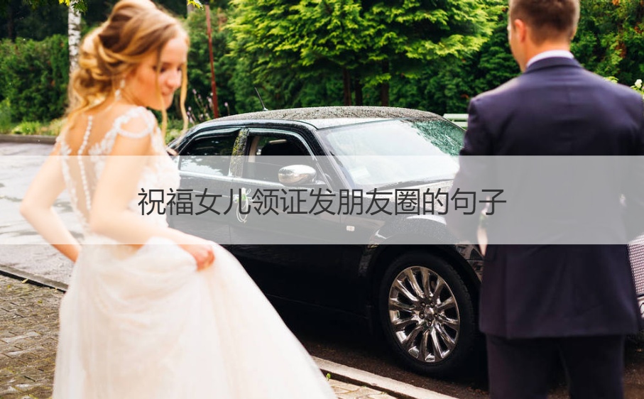 祝福女儿领证发朋友圈的句子