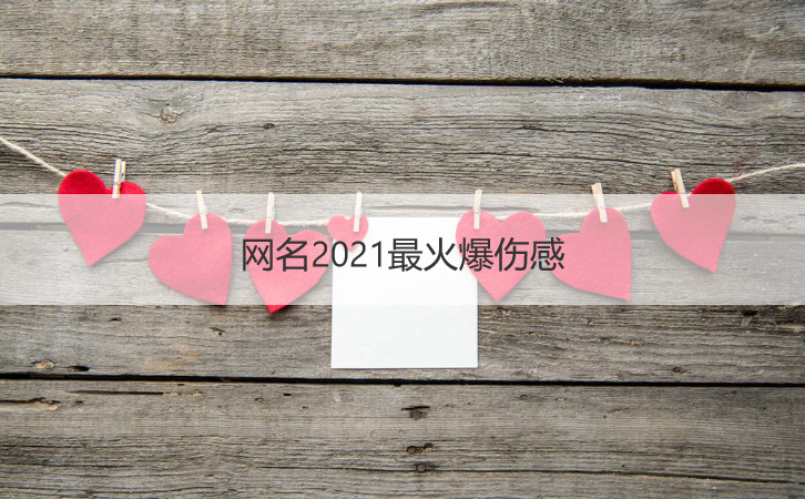 网名2021最火爆伤感 网名2021最火爆