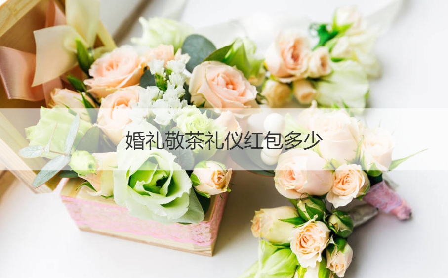 结婚典礼敬茶礼仪红包多少