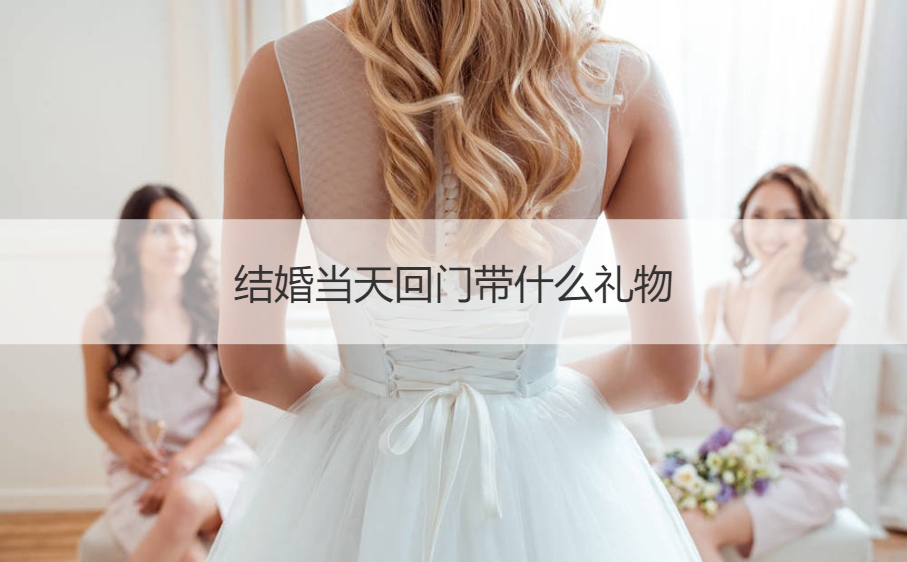 结婚当天回门带什么礼物