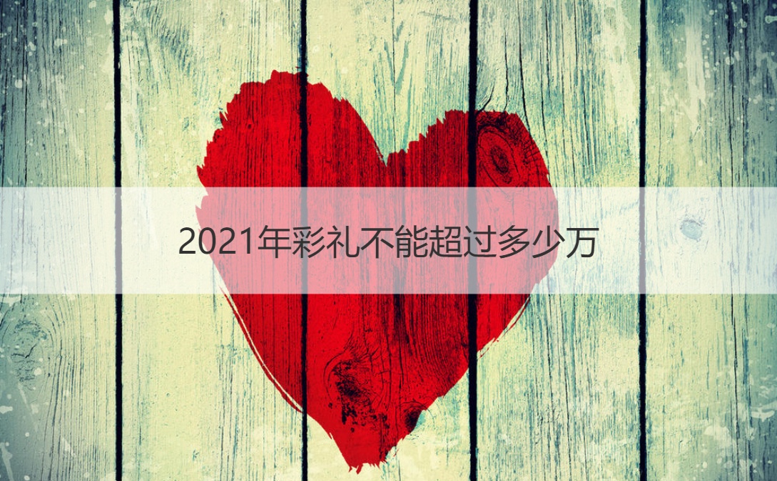 2025年彩礼不可以超越多少万