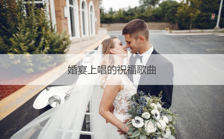 婚宴上唱的祝福歌曲 结婚歌曲大全100首
