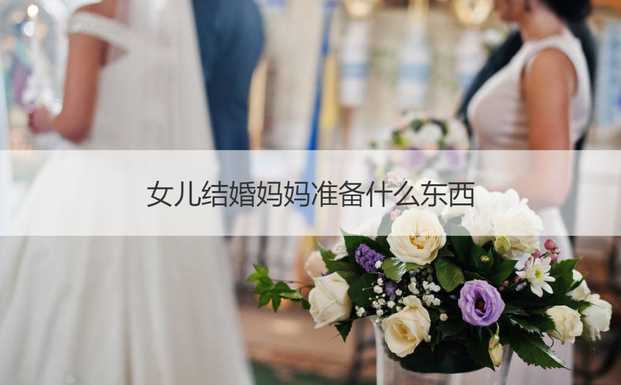 女儿结婚母亲筹备什么东西