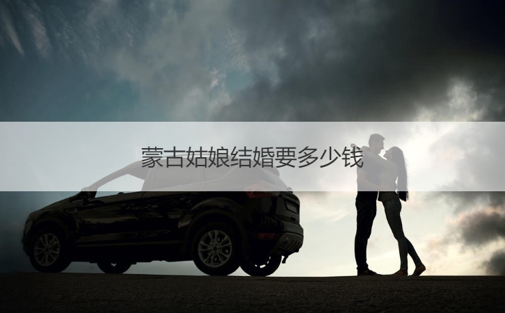 蒙古女孩结婚要多少钱
