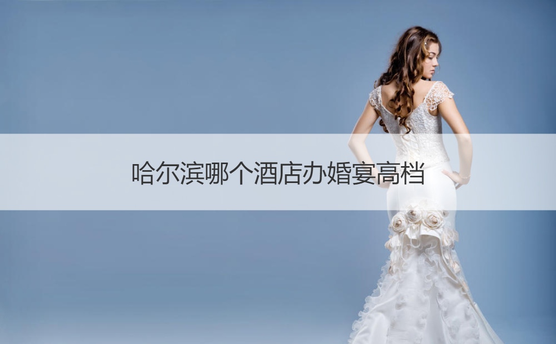 哈尔滨什么酒店办结婚宴会高端