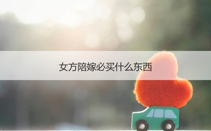 女方陪嫁必买什么东西