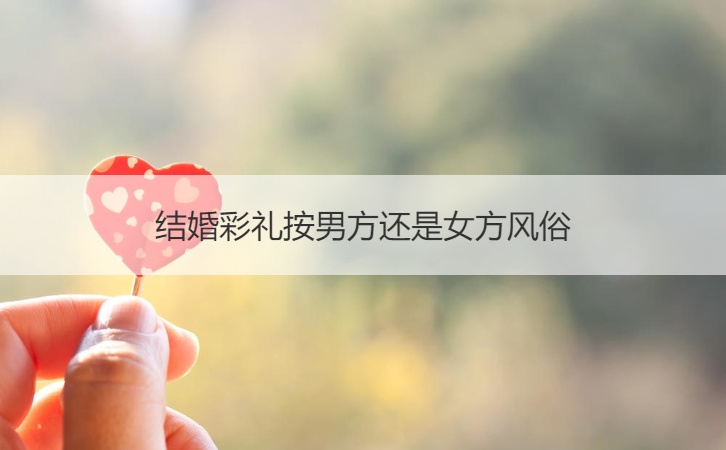 结婚彩礼按男方还是女方风俗
