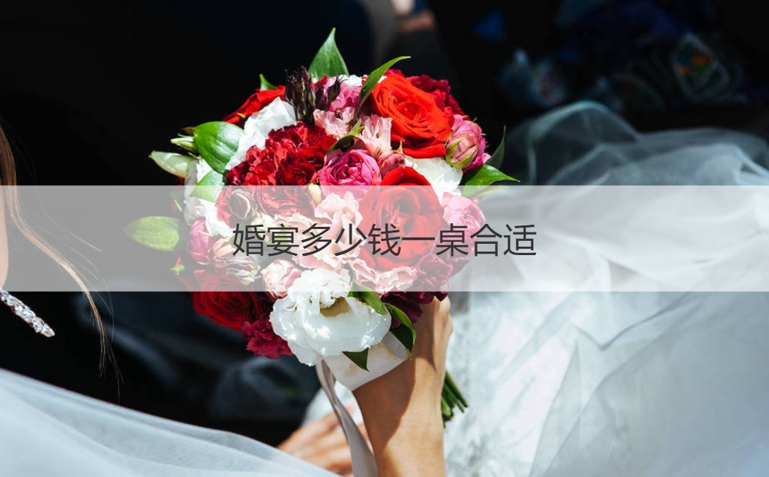 结婚宴会多少钱一桌适合 婚宴酒店价格大全