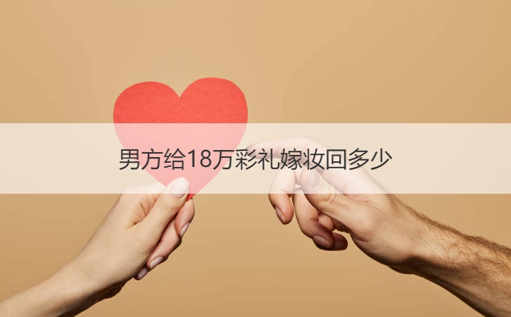 男方给18万彩礼嫁妆回多少