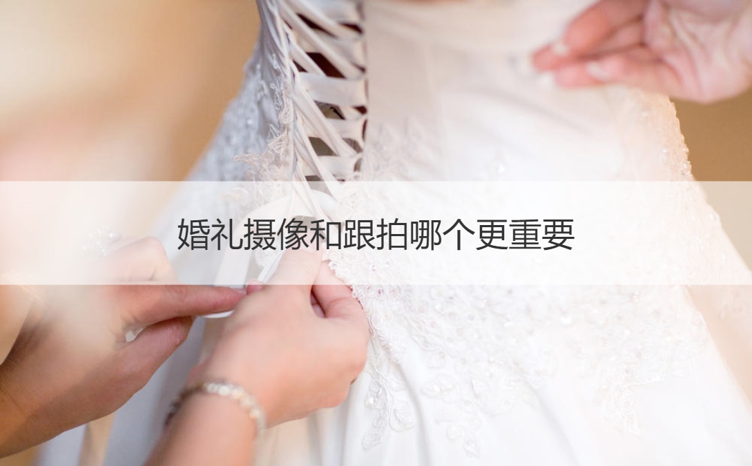 结婚典礼摄像和跟拍什么更要紧