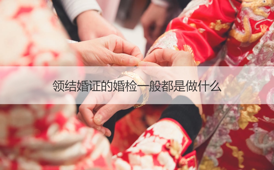 领证的婚前检查通常都是干什么