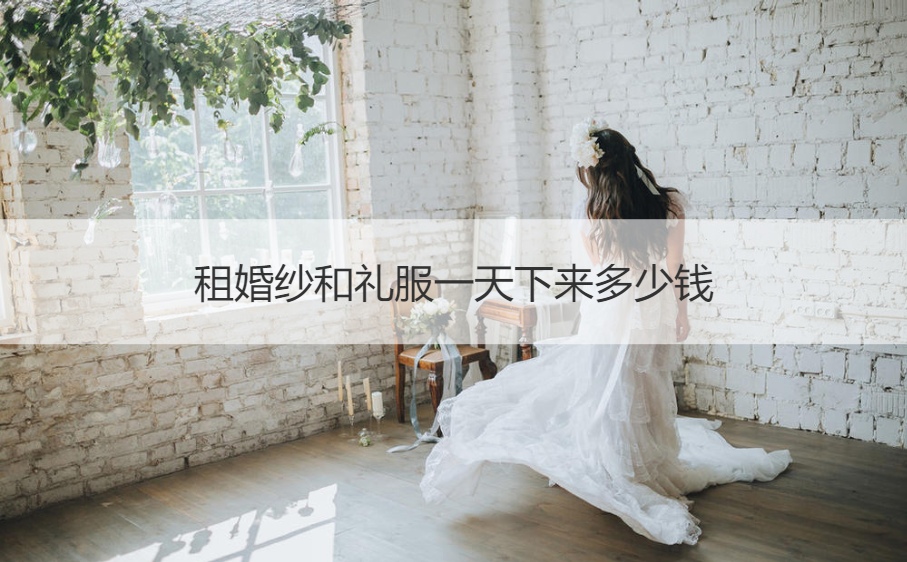 租婚纱和礼服一天下来多少钱