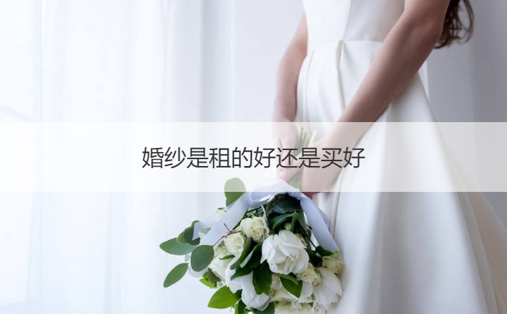 婚纱是租的好还是买好