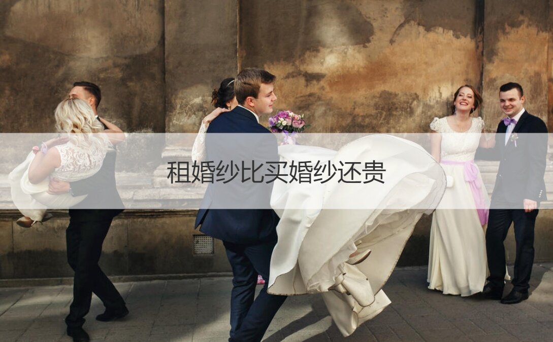 租婚纱比买婚纱还贵  新娘的婚纱应该哪个买