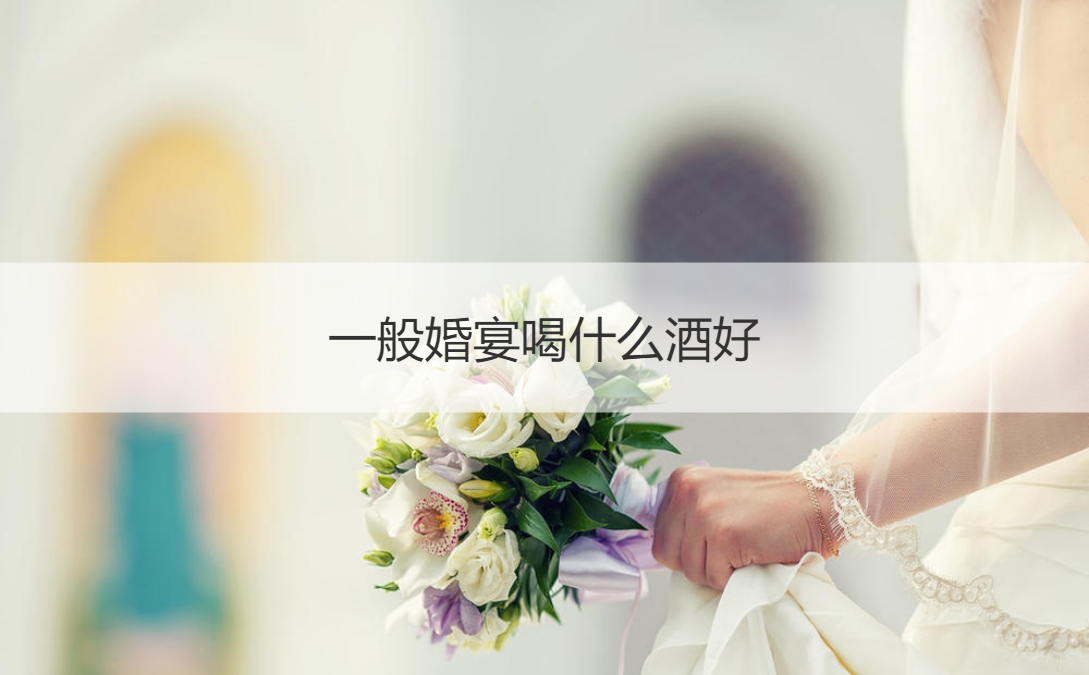 一般结婚宴会喝什么酒好  婚宴酒水推荐