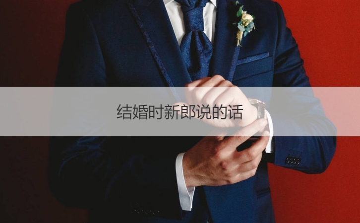 结婚时新郎说的话  结婚新郎发言词简短