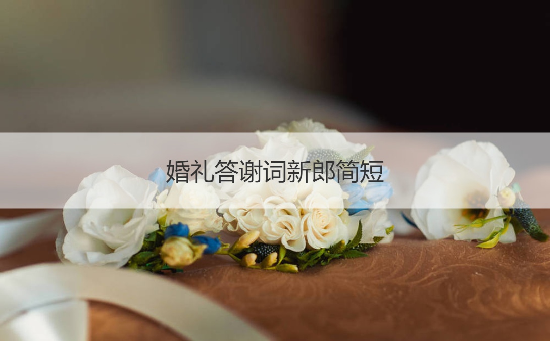 结婚典礼答谢词新郎简短  男方结婚典礼答谢宴致词