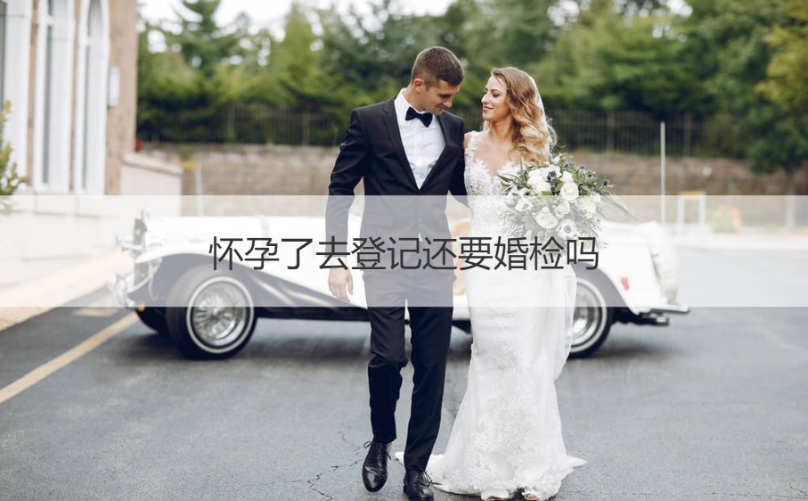 怀孕了去登记还要婚前检查吗
