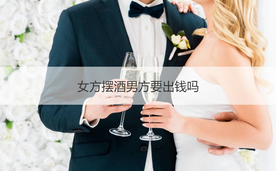 女方摆酒男方要出钱吗 ()